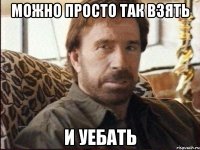 МОЖНО ПРОСТО ТАК ВЗЯТЬ И УЕБАТЬ
