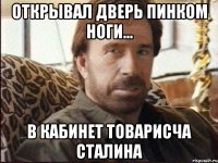 открывал дверь пинком ноги... в кабинет товарисча Сталина