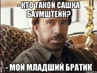 - Кто такой Сашка Баумштейн? - Мой младший братик