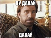 Ну давай давай
