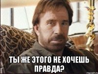  Ты же этого не хочешь правда?
