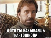  И это Ты называешь картошкой?