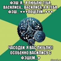 фэш: я... я люблю тебя, василиса... василиса: а я тебя, фэш... ♥♥♥поцелуй...♥♥♥ часодеи, я вас люблю! особенно василису с фэшем...♥