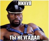 нихуя ты не угадал