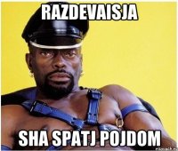 razdevaisja sha spatj pojdom