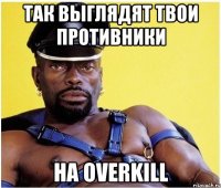 так выглядят твои противники на overkill