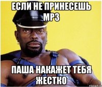 Если не принесешь mp3 Паша накажет тебя жестко