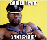 Вашей групе учится Ян?