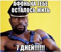 Афонька тебе осталось жить 7 ДНЕЙ!!!!!!