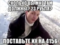 сколько вы мне там должны? 23 рубля? поставьте их на 4156