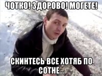 чотко! здорово! могете! скинтесь все хотяб по сотне...