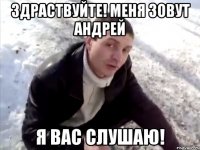 здраствуйте! меня зовут андрей я вас слушаю!