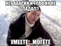 нет аварий и трафик не падал? умеете....могёте