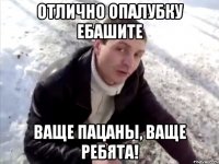 отлично опалубку ебашите ваще пацаны, ваще ребята!