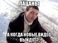 пацаны а когда новые видео выйдут?