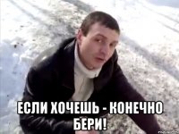  если хочешь - конечно бери!