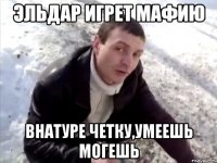 эльдар игрет мафию внатуре четку,умеешь могешь
