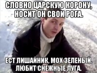 словно царскую корону, носит он свои рога. ест лишайник, мох зеленый. любит снежные луга.