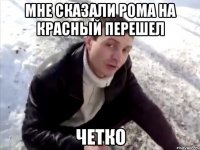 Мне сказали рома на красный перешел четко