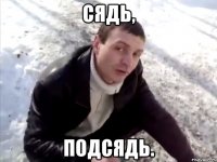 Сядь, подсядь.