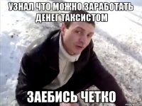 узнал что можно заработать денег таксистом заебись четко