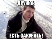 Дружок Есть Закурить!