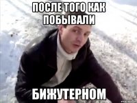 После того как побывали Бижутерном