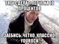 ТЯГУ СДЕЛАЛ ЛЕГЧЕ НА 10 ПРОЦЕНТОВ ЗАЕБИСЬ, ЧЕТКО, КЛАССНО, YOUROCK