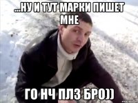 ...Ну и тут марки пишет мне Го нч плз бро))