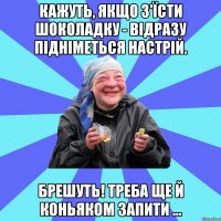 Кажуть, якщо з'їсти шоколадку - відразу підніметься настрій. Брешуть! Треба ще й коньяком запити ...