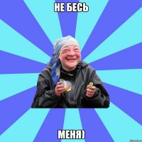 не бесь меня)