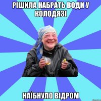 рішила набрать води у колодязі наїбнуло відром