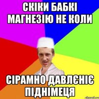 скіки бабкі магнезію не коли сірамно давлєніє піднімеця