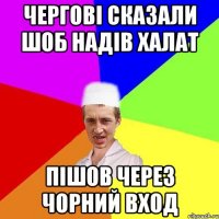 чергові сказали шоб надів халат пішов через чорний вход