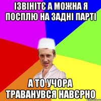 Ізвінітє а можна я посплю на задні парті А то учора траванувся навєрно