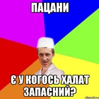 Пацани Є у когось халат запасний?