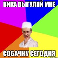 Вика выгуляй мне Собачку сегодня