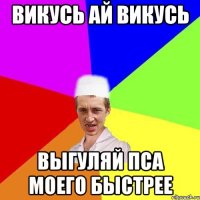 Викусь ай Викусь Выгуляй пса моего быстрее