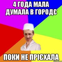 4 года мала думала в городє поки не прієхала