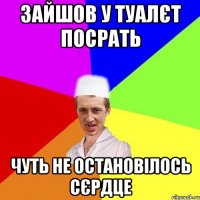 зайшов у туалєт посрать чуть не остановілось сєрдце