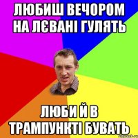 любиш вечором на лєвані гулять люби й в трампункті бувать