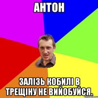 антон залізь кобилі в трещіну не вийобуйся.