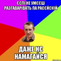 єслі не умєєш разгаварівать па расєйскій даже нє намагайся