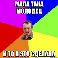 мала така молодец и то и это сделала