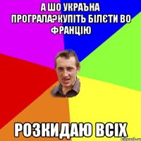 А шо Украъна програла?Купіть білєти во Францію Розкидаю всіх