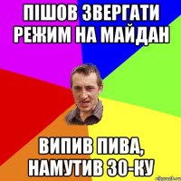 Пішов звергати режим на Майдан Випив пива, намутив 30-ку