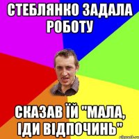 Стеблянко задала роботу сказав їй "Мала, іди відпочинь"