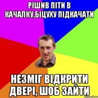 Рішив піти в качалку,біцуху підкачати Незміг відкрити двері, шоб зайти