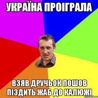 Україна проіграла Взяв дручьок пошов піздить жаб до калюжі