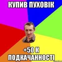 купив пуховік +50 к подкачанності